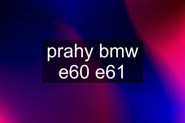 prahy bmw e60 e61