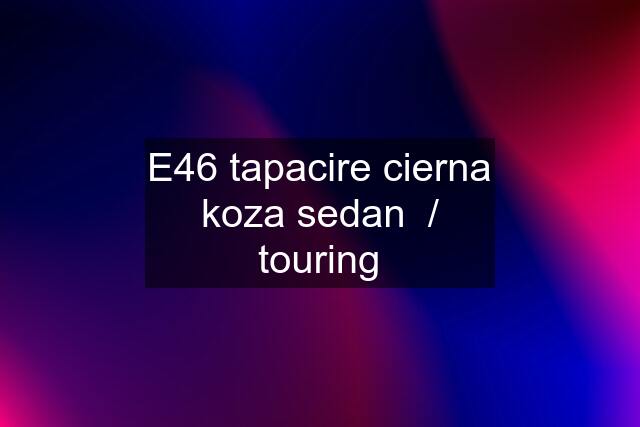 E46 tapacire cierna koza sedan  / touring