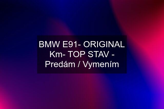 BMW E91- ORIGINAL Km- TOP STAV - Predám / Vymením