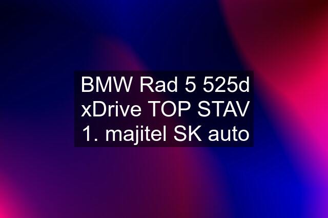 BMW Rad 5 525d xDrive TOP STAV 1. majitel SK auto