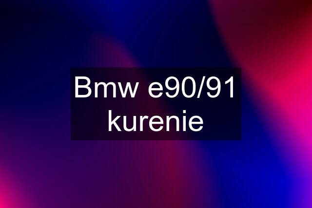 Bmw e90/91 kurenie