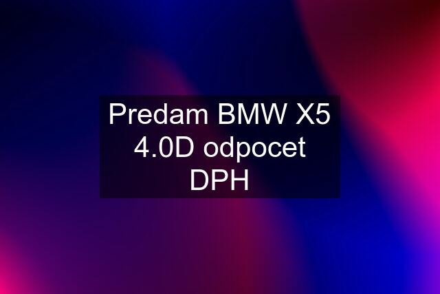 Predam BMW X5 4.0D odpocet DPH