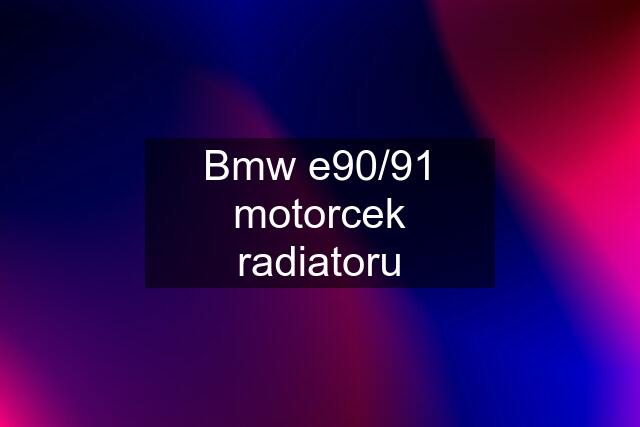 Bmw e90/91 motorcek radiatoru