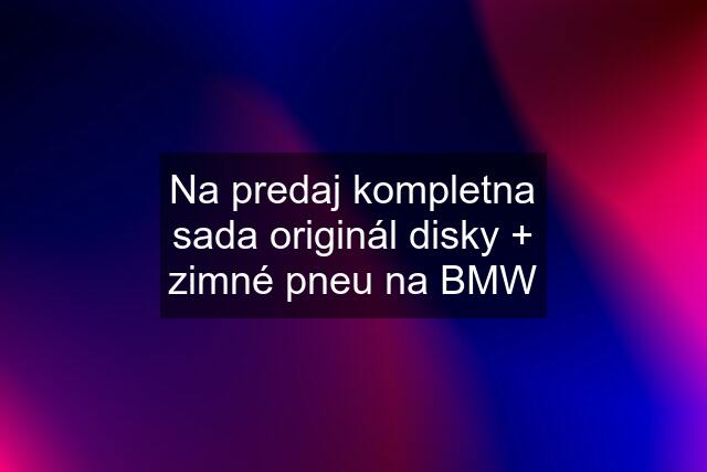 Na predaj kompletna sada originál disky + zimné pneu na BMW