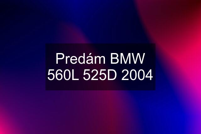 Predám BMW 560L 525D 2004