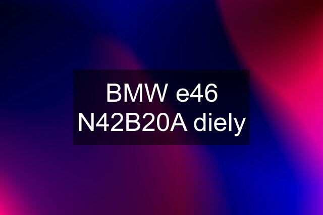 BMW e46 N42B20A diely