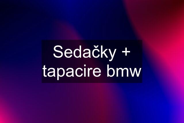 Sedačky + tapacire bmw