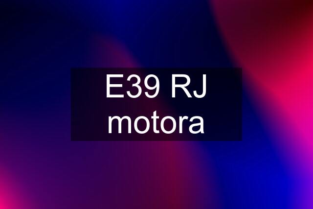 E39 RJ motora