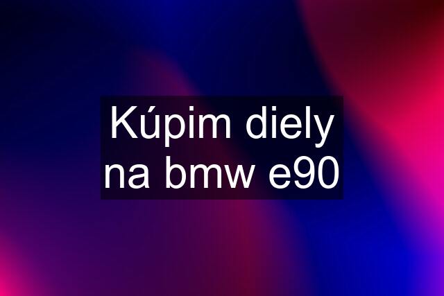 Kúpim diely na bmw e90