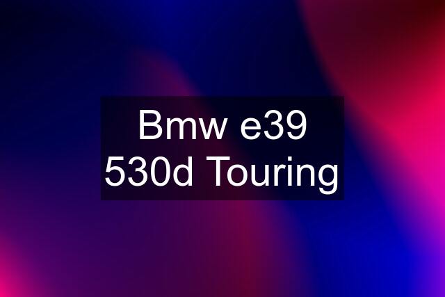 Bmw e39 530d Touring