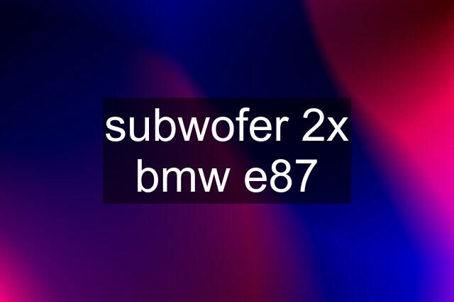 subwofer 2x bmw e87