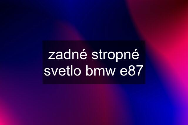 zadné stropné svetlo bmw e87