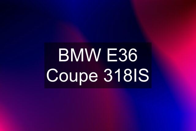 BMW E36 Coupe 318IS