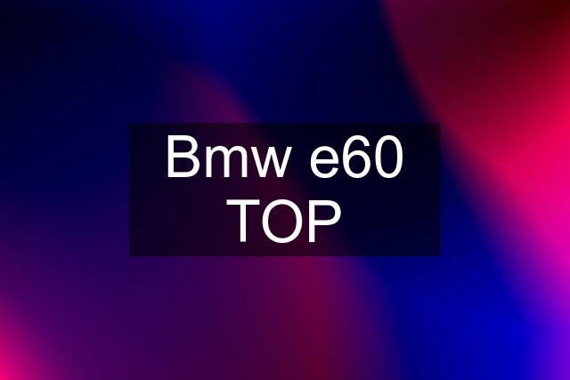 Bmw e60 TOP