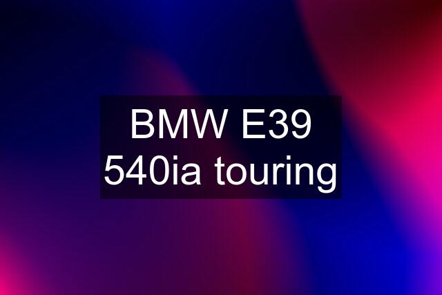 BMW E39 540ia touring