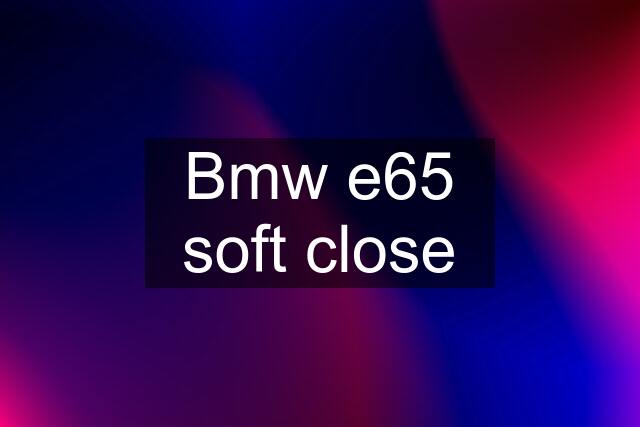 Bmw e65 soft close