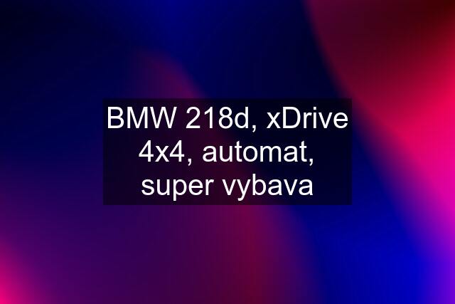 BMW 218d, xDrive 4x4, automat, super vybava