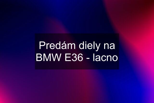 Predám diely na BMW E36 - lacno