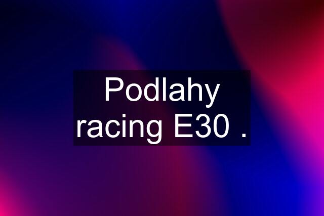 Podlahy racing E30 .