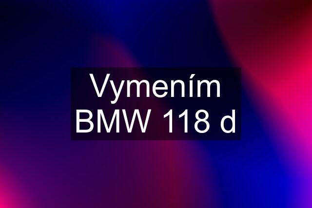 Vymením BMW 118 d