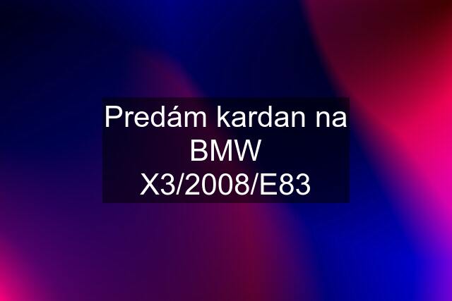 Predám kardan na BMW X3/2008/E83