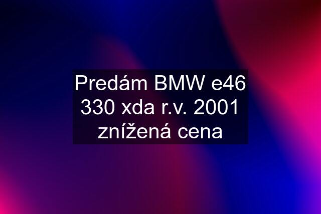 Predám BMW e46 330 xda r.v. 2001 znížená cena