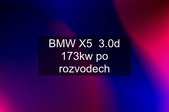 BMW X5  3.0d 173kw po rozvodech