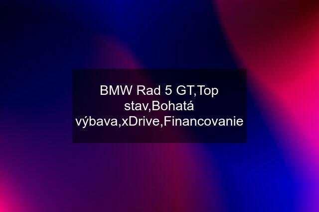 BMW Rad 5 GT,Top stav,Bohatá výbava,xDrive,Financovanie