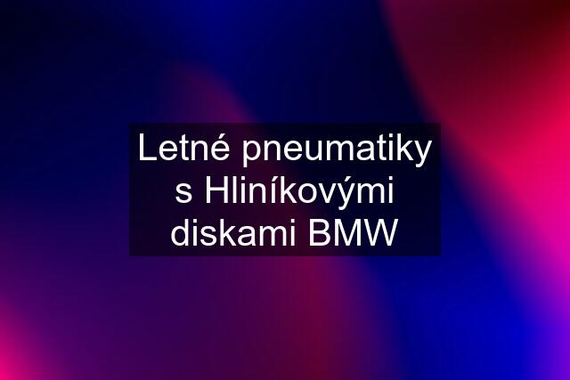 Letné pneumatiky s Hliníkovými diskami BMW