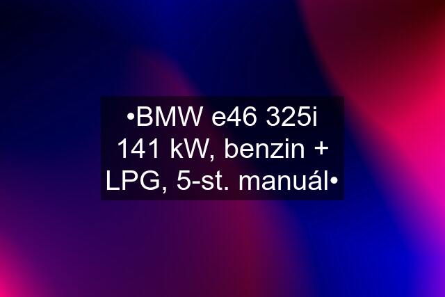 •BMW e46 325i 141 kW, benzin + LPG, 5-st. manuál•