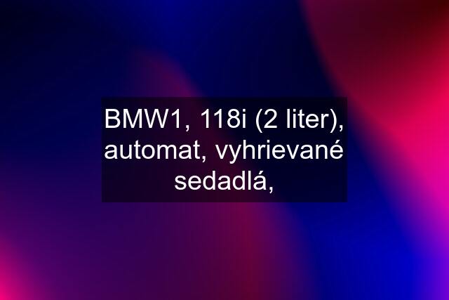 BMW1, 118i (2 liter), automat, vyhrievané sedadlá,