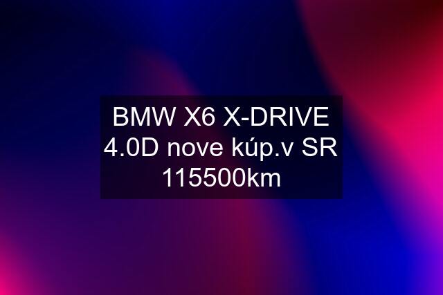 BMW X6 X-DRIVE 4.0D nove kúp.v SR 115500km