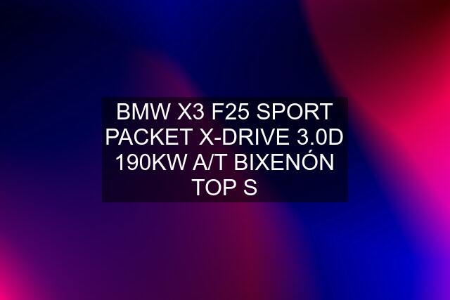 BMW X3 F25 SPORT PACKET X-DRIVE 3.0D 190KW A/T BIXENÓN TOP S