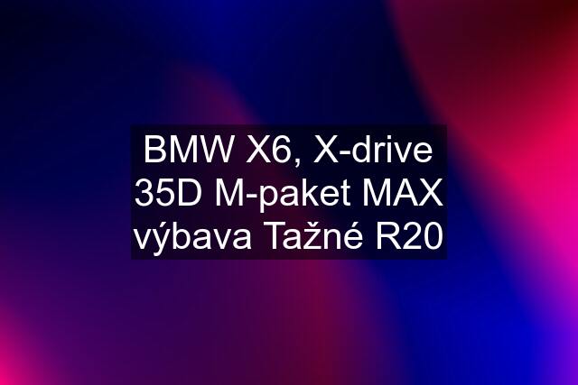 BMW X6, X-drive 35D M-paket MAX výbava Tažné R20