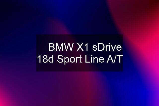 ⏩ BMW X1 sDrive 18d Sport Line A/T