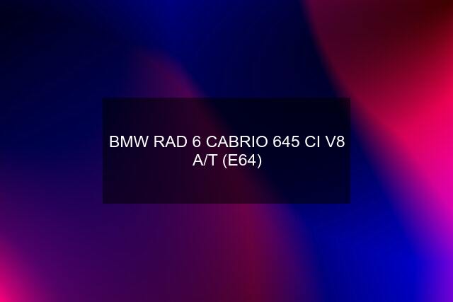 BMW RAD 6 CABRIO 645 CI V8 A/T (E64)