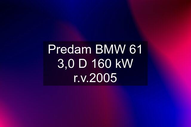 Predam BMW 61 3,0 D 160 kW r.v.2005