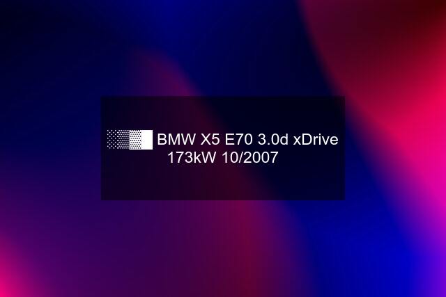 ░▒▓█ BMW X5 E70 3.0d xDrive 173kW 10/2007