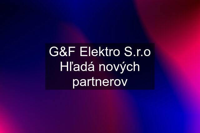G&F Elektro S.r.o Hľadá nových partnerov