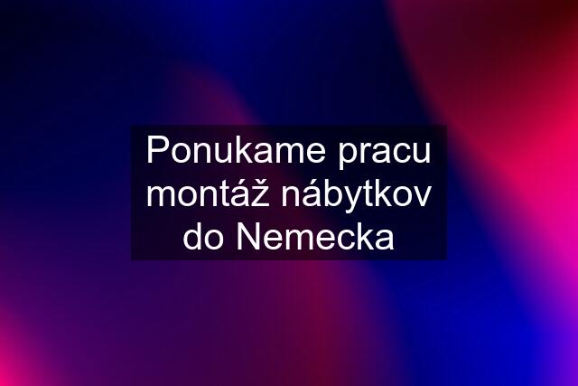 Ponukame pracu montáž nábytkov do Nemecka