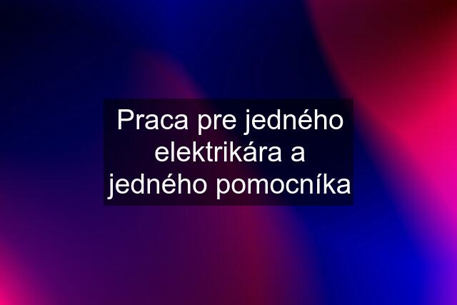 Praca pre jedného elektrikára a jedného pomocníka