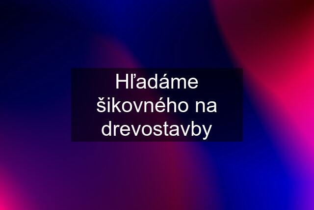 Hľadáme šikovného na drevostavby