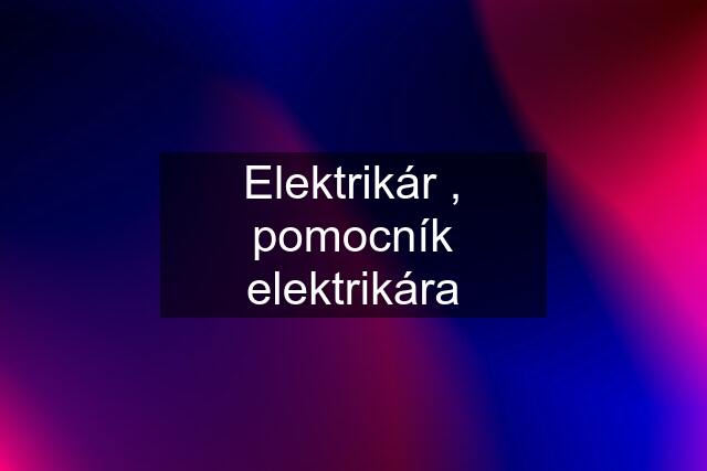 Elektrikár , pomocník elektrikára