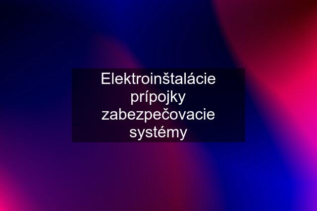 Elektroinštalácie prípojky zabezpečovacie systémy