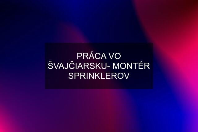 PRÁCA VO ŠVAJČIARSKU- MONTÉR SPRINKLEROV