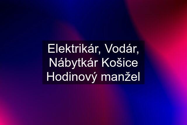 Elektrikár, Vodár, Nábytkár Košice Hodinový manžel