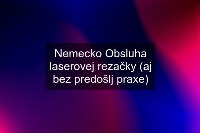 Nemecko Obsluha laserovej rezačky (aj bez predošlj praxe)