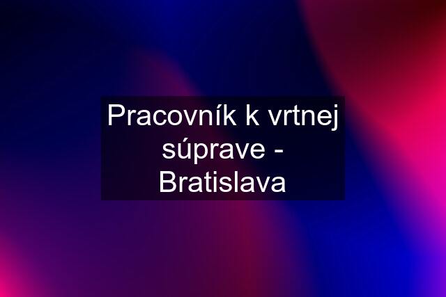 Pracovník k vrtnej súprave - Bratislava