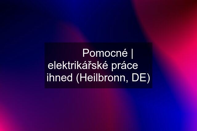 ⚠️⚡️ Pomocné | elektrikářské práce ➤ ihned (Heilbronn, DE)