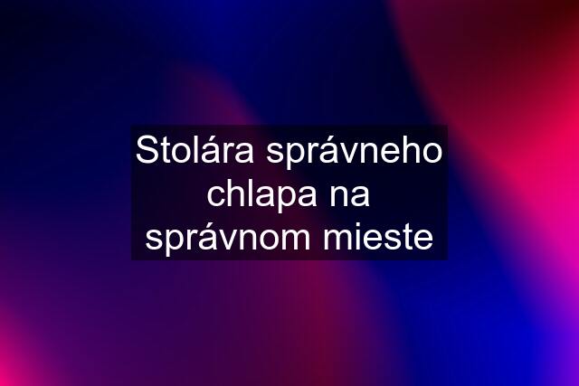 Stolára správneho chlapa na správnom mieste